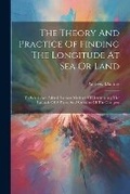 Cover: The Theory And Practice Of Finding The Longitude At Sea Or Land - Legare Street Press