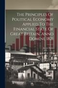 Cover: The Principles Of Political Economy Applied To The Financial State Of Great Britain, Anno Domini, 1821 - Legare Street Press