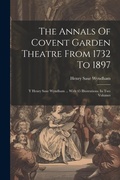 Cover: The Annals Of Covent Garden Theatre From 1732 To 1897 - Legare Street Press