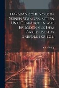 Abbildung von: Das spanische Volk in seinen Staenden, Sitten und Gebraeuchen, mit Episoden aus dem carlistischen Erbfolgekriege. - Legare Street Press