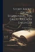 Cover: Story About George Stephenson, The Great Railway Engineer - Legare Street Press