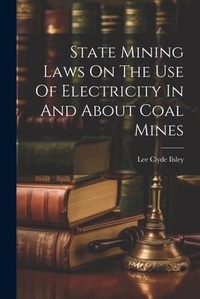 Bild: State Mining Laws On The Use Of Electricity In And About Coal Mines - Legare Street Press