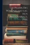 Cover: Die Praxis des Wissenschaftlichen Antiquariats, 1900 - Legare Street Press