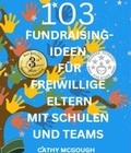 Cover: 103 FUNDRAISING-IDEEN F&Uuml;R FREIWILLIGE ELTERN MIT SCHULEN UND TEAMS GERMAN EDITION - Cathy McGough (Stratford Living Publishing)