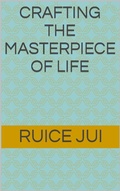 Cover: Crafting the Masterpiece of Life (Life's Hidden Treasures: Unlock Life, Unlock Fufillment) - Ruice Jui