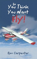 Cover: So You Think You Want to Fly! - iUniverse