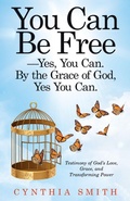 Cover: You Can Be Free-Yes, You Can. by the Grace of God, Yes You Can. - WestBow Press