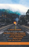 Cover: Climate Change and Its Role in Forming the Insidious Relationship Between Natural Disasters and Social Disorders with a Prediction for the Future - iUniverse