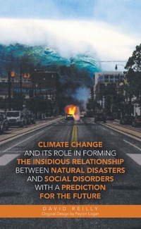 Enlarge image Cover: Climate Change and Its Role in Forming the Insidious Relationship Between Natural Disasters and Social Disorders with a Prediction for the Future - iUniverse
