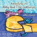 Cover: Adventures of Abby and the Seahorse Make Cheese - Xlibris Us
