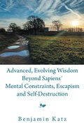 Cover: Advanced, Evolving Wisdom Beyond Sapiens&acute; Mental Constraints, Escapism and Self-Destruction - Xlibris Us