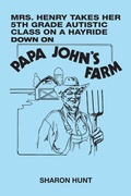 Cover: Mrs. Henry Takes Her 5Th Grade Autistic Class on a Hayride Down on Papa John's  Farm - Xlibris Us