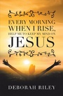 Cover: Every Morning When I Rise, Help Me to Keep My Mind on Jesus - Xlibris Us