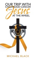Cover: Our Trip with Childhood Cancer with Jesus at the Wheel - WestBow Press