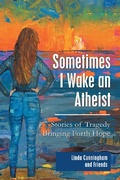 Cover: Sometimes I Wake an Atheist: Stories of Tragedy Bringing Forth Hope - WestBow Press