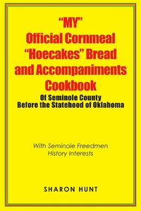 Abbildung von: "My" Official Cornmeal "Hoecakes" Bread and Accompaniments Cookbook of Seminole County Before the Statehood of Oklahoma - Xlibris Us