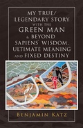 Cover: My True/ Legendary Story with the Green Man & Beyond Sapiens` Wisdom, Ultimate Meaning and Fixed Destiny - Xlibris Us