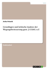 Abbildung von: Grundlagen und kritische Analyse der Wegzugsbesteuerung gem. ? 6 AStG. n.F. - GRIN Verlag
