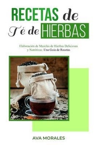 Abbildung von: Recetas  de Té de  Hierbas: Elaboración de Mezclas  de Hierbas Deliciosas y Nutritivas - Ava Morales