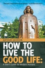 Cover: How to Live the Good Life: - iUniverse