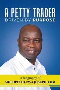 Abbildung von: A Petty Trader Driven By Purpose: A Biography of  Mofopefoluwa Joseph, FRM - AuthorHouse UK