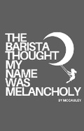 Cover: The Barista Thought My Name Was Melancholy - MC Degrees2 Press