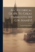 Cover: An Historical Guide To Great Yarmouth [by G.w. Manby] - Legare Street Press
