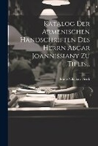 Abbildung von: Katalog Der Armenischen Handschriften Des Herrn Abgar Joannissiany Zu Tiflis... - Legare Street Press