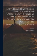 Cover: Lectures And Addresses. With An Appendix Containing The Funeral Sermon And Memorial Services Occasioned By The Death Of The Author, Ed. By D.w. Clark - Legare Street Press