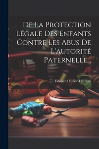 Abbildung von: De La Protection Legale Des Enfants Contre Les Abus De L'autorite Paternelle... - Legare Street Press
