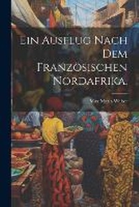 Abbildung von: Ein Ausflug nach dem franzoesischen Nordafrika. - Legare Street Press