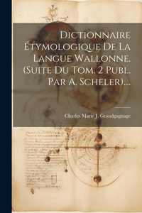 Abbildung von: Dictionnaire Etymologique De La Langue Wallonne. (suite Du Tom. 2 Publ. Par A. Scheler).... - Legare Street Press