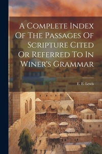 Enlarge image Cover: A Complete Index Of The Passages Of Scripture Cited Or Referred To In Winer's Grammar - Legare Street Press