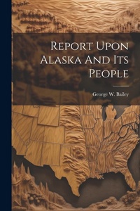 Enlarge image Cover: Report Upon Alaska And Its People - Legare Street Press
