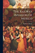 Cover: The Railway Invasion Of Mexico - Legare Street Press