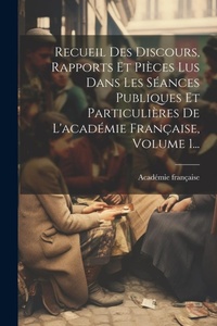 Abbildung von: Recueil Des Discours, Rapports Et Pieces Lus Dans Les Seances Publiques Et Particulieres De L'academie Francaise, Volume 1... - Legare Street Press