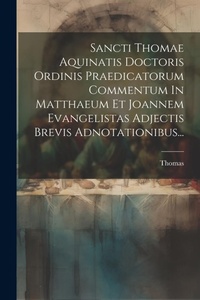 Bild: Sancti Thomae Aquinatis Doctoris Ordinis Praedicatorum Commentum In Matthaeum Et Joannem Evangelistas Adjectis Brevis Adnotationibus... - Legare Street Press