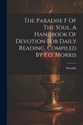 Cover: The Paradise F Of The Soul, A Handbook Of Devotion For Daily Reading, Compiled By F.o. Morris - Legare Street Press