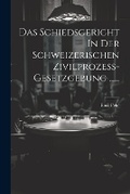 Abbildung von: Das Schiedsgericht In Der Schweizerischen Zivilprozess-gesetzgebung ...... - Legare Street Press