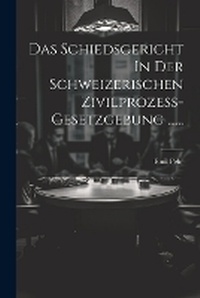 Abbildung von: Das Schiedsgericht In Der Schweizerischen Zivilprozess-gesetzgebung ...... - Legare Street Press