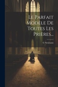 Cover: Le Parfait Modele De Toutes Les Prieres... - Legare Street Press