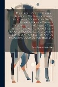 Abbildung von: Toevlucht Ofte Heylzaeme Remedien Voor Alderhande Ziekten En Accidenten Die De Peirden Zouden Konnen Overkomen. In 40. Jaeren Tyds By-een Vergaderd Door Pieter Almanus Van Cour ... Midsgaders Een Kleyn Tractaetjen Van De Medecyne Voor De Koe-beesten... - Legare Street Press