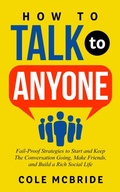 Cover: How to Talk to Anyone: Fail-Proof Strategies to Start and Keep The Conversation Going, Make Friends, and Build a Rich Social Life - Elevate Publishing LLC