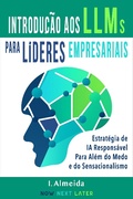 Cover: Introduc&cedil;a~o aos Grandes Modelos de Linguagem Para Li&acute;deres Empresariais: Estrat&eacute;gia de IA Respons&aacute;vel Para Al&eacute;m do Medo e do Sensacionalismo - Now Next Later AI