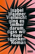 Cover: Vielleicht ging es immer darum, dass wir Feuer spucken - DuMont Buchverlag