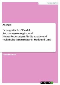 Abbildung von: Demografischer Wandel. Anpassungsstrategien und Herausforderungen für die soziale und technische Infrastruktur in Stadt und Land - GRIN Verlag