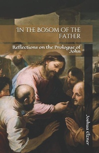 Abbildung von: In the Bosom of the Father: Reflections on the Prologue of John - Joshua Elzner