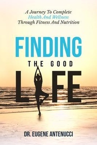 Abbildung von: Finding the Good Life. A Journey to Complete Health And Wellness Through Fitness and Nutrition - Finding The Good Life