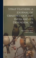 Cover: Stray Feathers. a Journal of Ornithology for India and Its Dependencies; Volume 1 - Legare Street Press