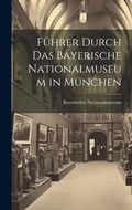 Cover: Fuehrer Durch Das Bayerische Nationalmuseum in Muenchen - Legare Street Press
